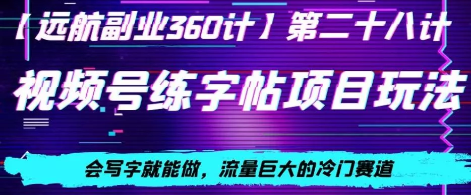 视频号练字帖项目玩法，会写字就能做，流量巨大的冷门赛道，轻松日入200-山河网创