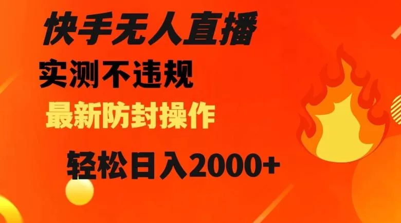快手无人直播，不违规搭配最新的防封操作，轻松日入2000+【揭秘】-山河网创