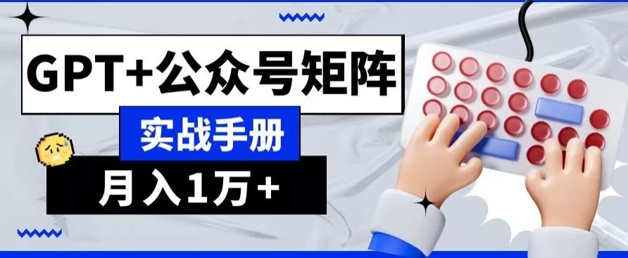 AI+流量主，GPT+公众号矩阵，月入1w+-山河网创