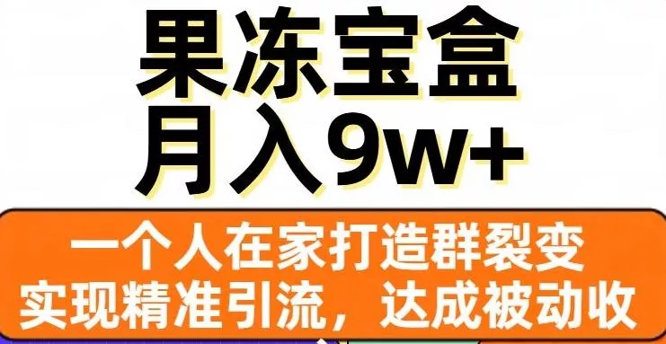 果冻宝盒，一个人在家打造群裂变，实现精准引流，达成被动收入，月入9w+-山河网创