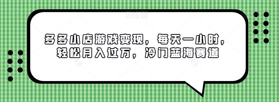 多多小店游戏变现，每天一小时，轻松月入过万，冷门蓝海赛道-山河网创