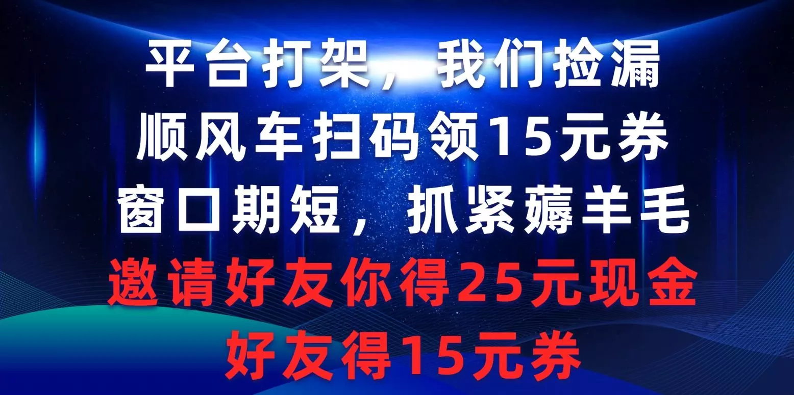 (9316期)平台打架我们捡漏，顺风车扫码领15元券，窗口期短抓紧薅羊毛，邀请好友…-山河网创