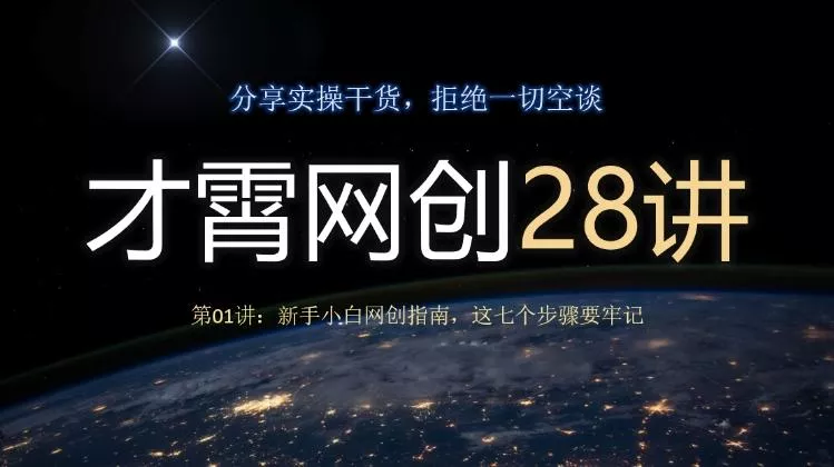 才霄网创28讲第01讲：新手小白网创指南，这七个步骤要牢记-山河网创