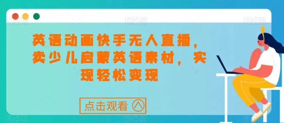 英语动画快手无人直播，卖少儿启蒙英语素材，实现轻松变现-山河网创