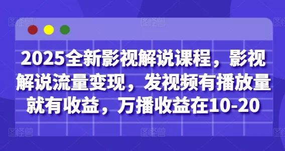 2025全新影视解说课程，影视解说流量变现，发视频有播放量就有收益，万播收益在10-20-山河网创