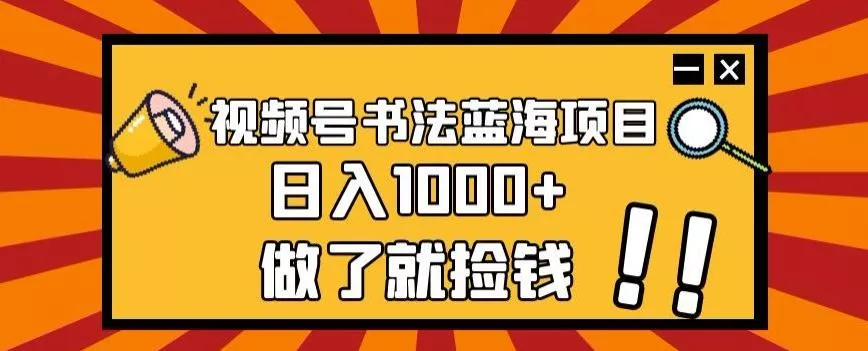 视频号书法蓝海项目，玩法简单，日入1000+【揭秘】-山河网创
