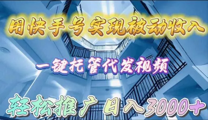 (9860期)用快手号实现被动收入，一键托管代发视频，轻松推广日入3000+-山河网创
