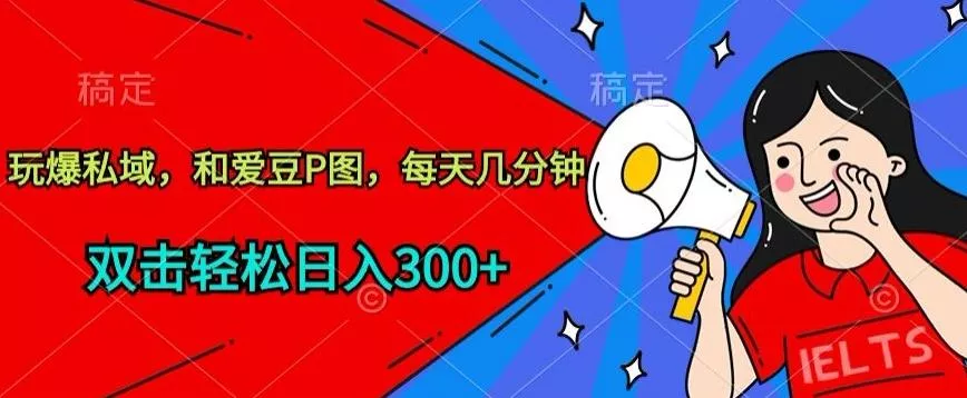 玩爆私域，和爱豆P图，每天几分钟 轻松日入300+【揭秘】-山河网创