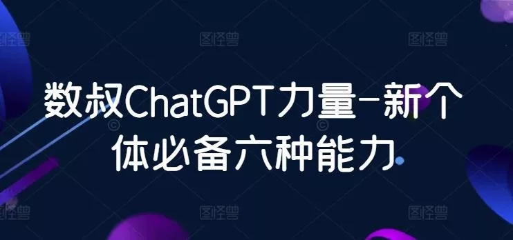 数叔ChatGPT力量-新个体必备六种能力-山河网创