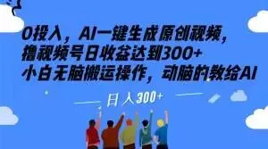 0投入，AI一键生成原创视频，撸视频号日收益达到300+小白无脑搬运操作，动脑的教给AI【揭秘】-山河网创