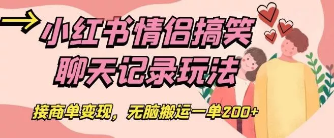 小红书情侣搞笑聊天记录玩法，接商单变现，无脑搬运一单200+【揭秘】-山河网创