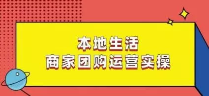 本地生活商家团购运营实操，看完课程即可实操团购运营-山河网创
