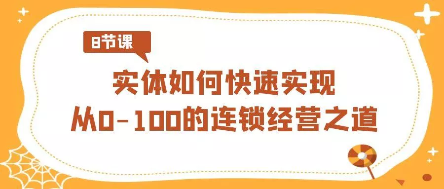 实体·如何快速实现从0-100的连锁经营之道(8节视频课)-山河网创