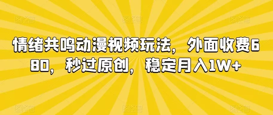 情绪共鸣动漫视频玩法，外面收费680，秒过原创，稳定月入1W+【揭秘】-山河网创