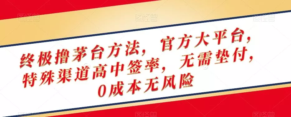 终极撸茅台方法，官方大平台，特殊渠道高中签率，无需垫付，0成本无风险【揭秘】-山河网创