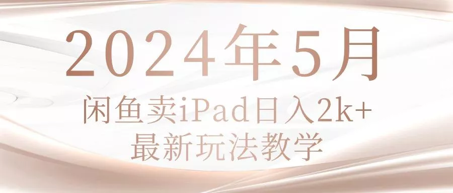 2024年5月闲鱼卖ipad日入2k，最新玩法教学-山河网创