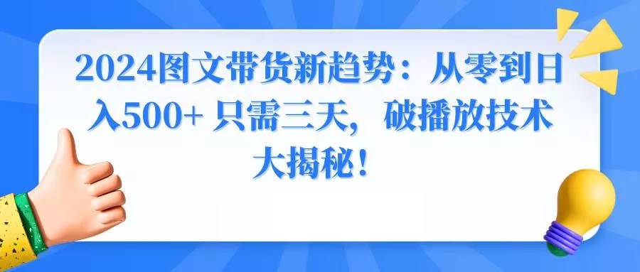 2024图文带货新趋势：从零到日入500+ 只需三天，破播放技术大揭秘！-山河网创