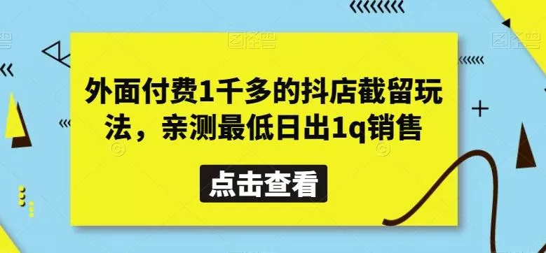 外面付费1千多的抖店截留玩法，亲测最低日出1q销售【揭秘】-山河网创