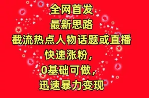 全网首发，截流热点人物话题或直播，快速涨粉，0基础可做，迅速暴力变现【揭秘】-山河网创