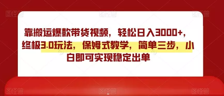 靠搬运爆款带货视频，轻松日入3000+，终极3.0玩法，保姆式教学，简单三步，小白即可实现稳定出单【揭秘】-山河网创