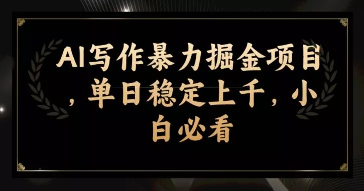 AI写作暴力掘金项目，单日稳定上千，小白必看-山河网创
