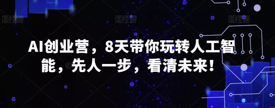 AI创业营，8天带你玩转人工智能，先人一步，看清未来！-山河网创