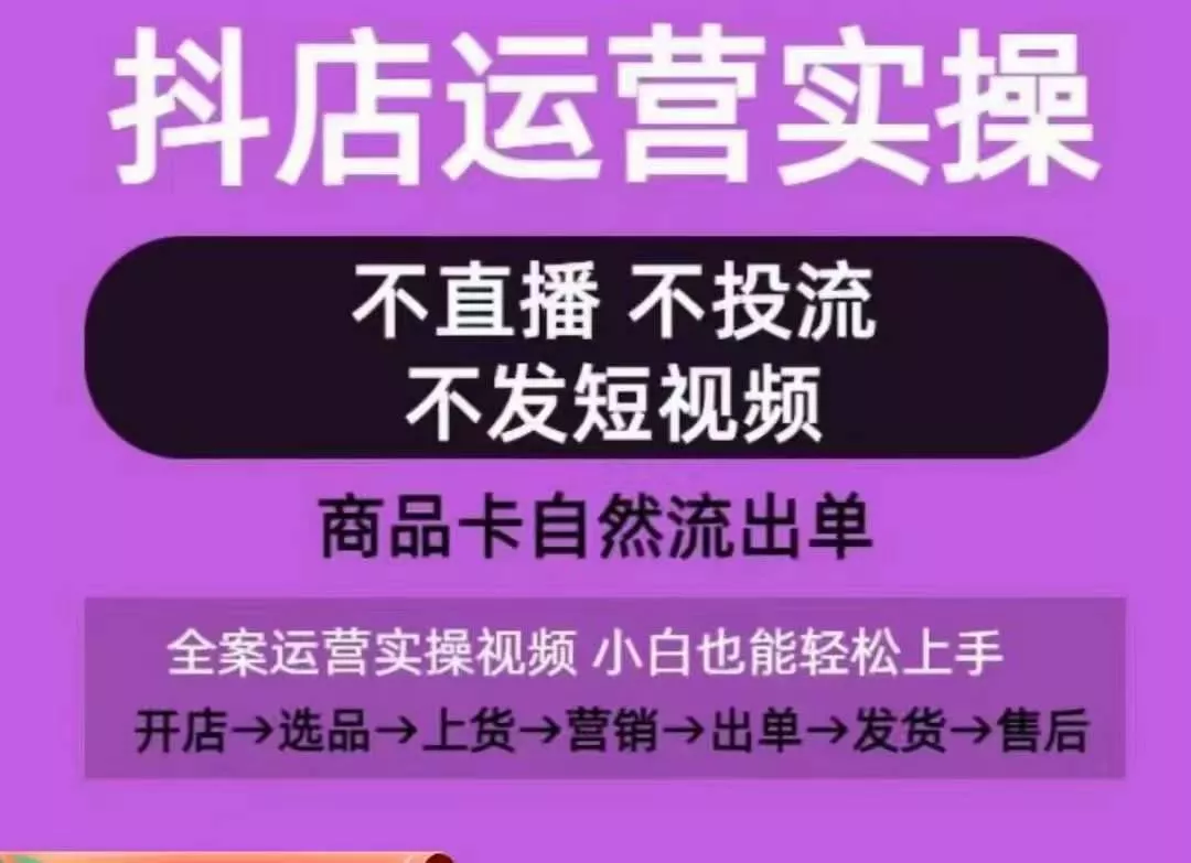 抖店运营实操课，从0-1起店视频全实操，不直播、不投流、不发短视频，商品卡自然流出单-山河网创