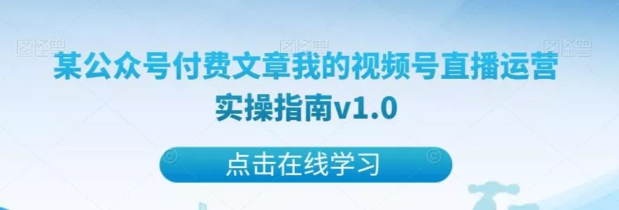 某公众号付费文章我的视频号直播运营实操指南v1.0-山河网创