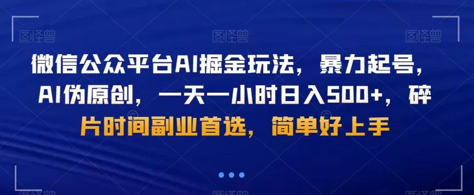 微信公众平台AI掘金玩法，暴力起号，AI伪原创，一天一小时日入500+，碎片时间副业首选，简单好上手-山河网创
