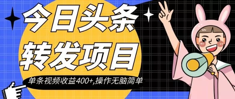 今日头条转发项目，单条视频收益400+,操作无脑简单【揭秘】-山河网创