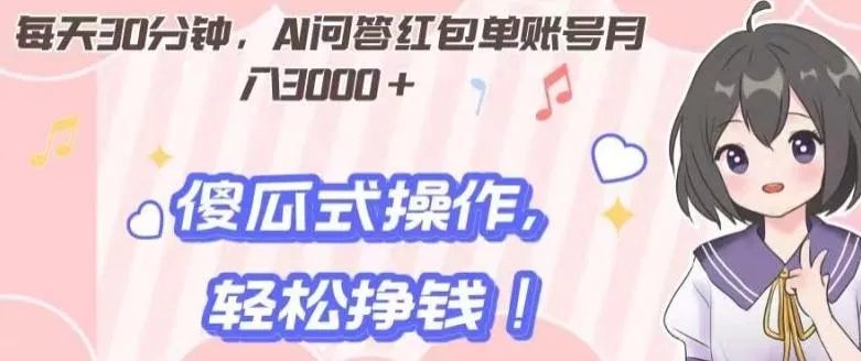 每天30分钟，AI问答红包单账号月入3000+,傻瓜式操作，轻松挣钱！-山河网创