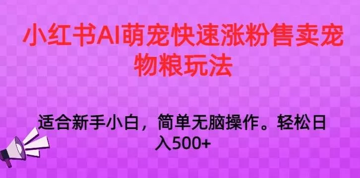小红书AI萌宠快速涨粉售卖宠物粮玩法，日入1000+【揭秘】-山河网创