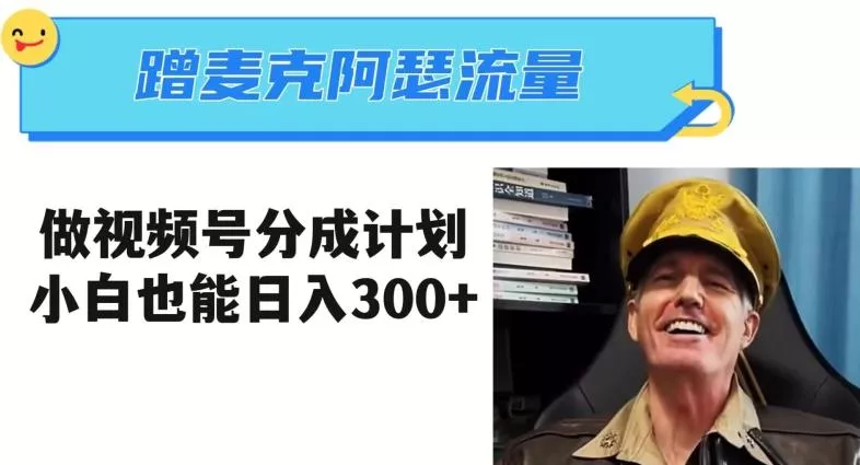 蹭麦克阿瑟热点，做视频号分成计划，小白三分钟一条日入300+【揭秘】-山河网创