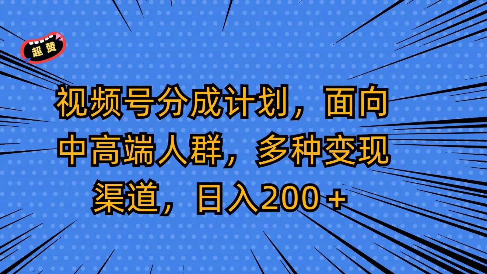 视频号分成计划，面向中高端人群，多种变现渠道，日入200＋-山河网创