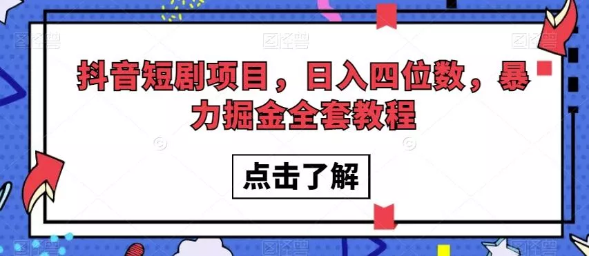 抖音短剧项目，日入四位数，暴力掘金全套教程【揭秘】-山河网创