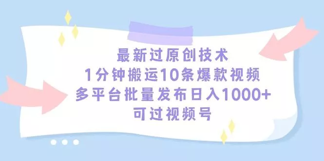 最新过原创技术，1分钟搬运10条爆款视频，多平台批量发布日入1000+，可…-山河网创