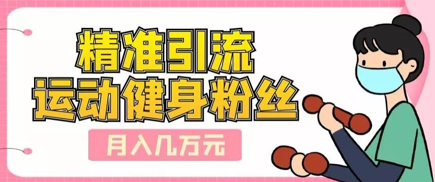 精准引流运动健身粉丝，轻松月入几万-山河网创