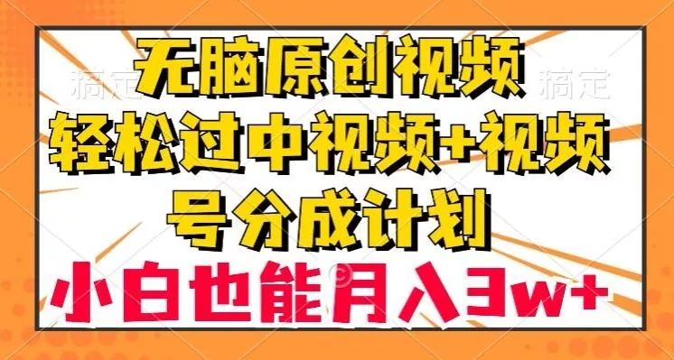 无脑原创视频，轻松过中视频+视频号分成计划，小白也能月入3w+【揭秘】-山河网创