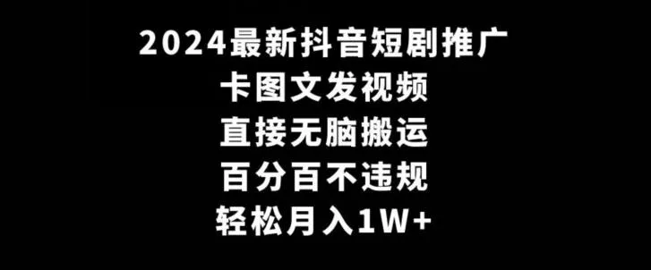 2024最新抖音短剧推广，卡图文发视频，直接无脑搬，百分百不违规，轻松月入1W+【揭秘】-山河网创
