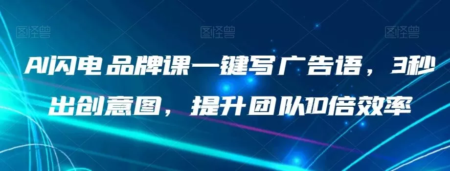 AI闪电品牌课一键写广告语，3秒出创意图，提升团队10倍效率-山河网创
