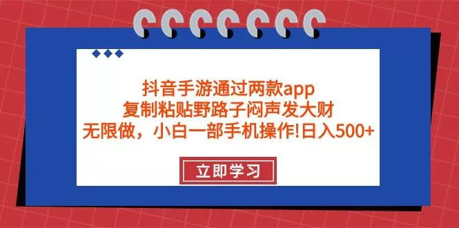 (9912期)抖音手游通过两款app，复制粘贴野路子闷声发大财，无限做 一部手机日入500+-山河网创