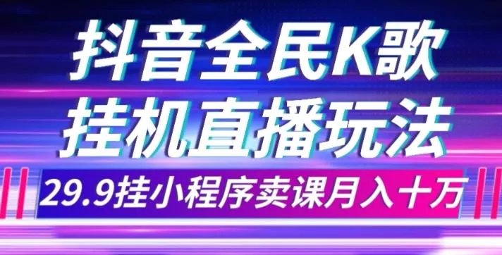 抖音全民K歌直播不露脸玩法，29.9挂小程序卖课月入10万-山河网创
