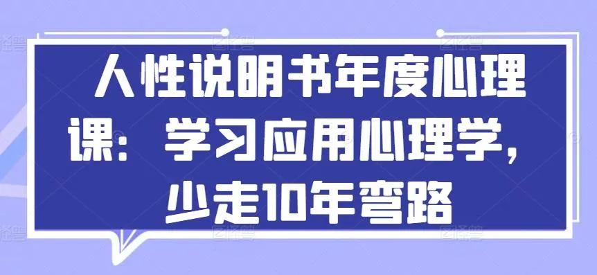 人性说明书年度心理课：学习应用心理学，少走10年弯路-山河网创