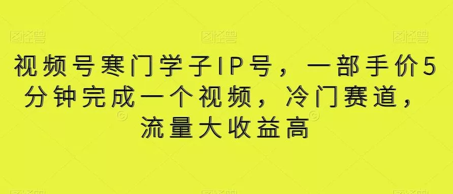 视频号寒门学子IP号，一部手价5分钟完成一个视频，冷门赛道，流量大收益高【揭秘】-山河网创