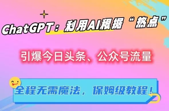 ChatGPT：利用AI根据“热点”引爆今日头条、公众号流量，无需魔法，保姆级教程【揭秘】-山河网创