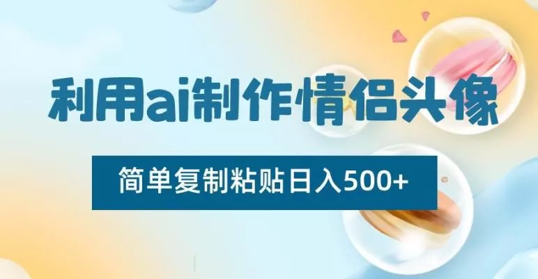 利用ai制作情侣头像，简单复制粘贴日入500+【揭秘】-山河网创
