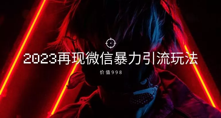价值998元2023最新微信暴力引流玩法，日引流50-100+-山河网创