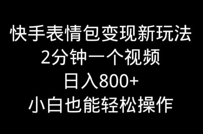 快手表情包变现新玩法，2分钟一个视频，日入800+，小白也能做-山河网创