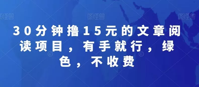 30分钟撸15元的文章阅读项目，有手就行，绿色，不收费-山河网创