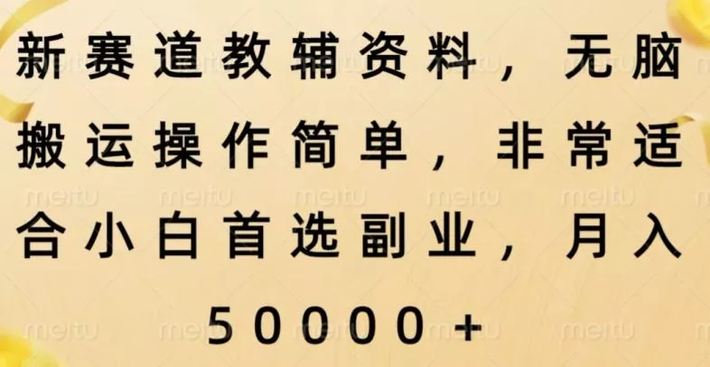 新赛道教辅资料，简单操作无脑搬运，小白上手就赚钱-山河网创